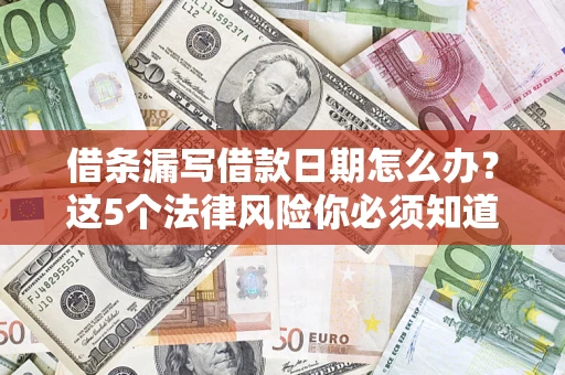 济南借条漏写借款日期怎么办？这5个法律风险你必须知道