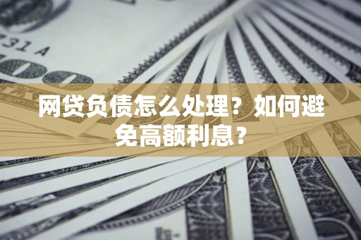 济南网贷负债怎么处理？如何避免高额利息？