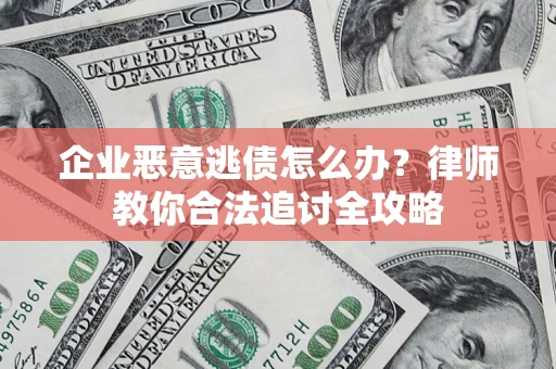 济南企业恶意逃债怎么办？律师教你合法追讨全攻略