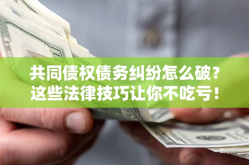 济南共同债权债务纠纷怎么破？这些法律技巧让你不吃亏！