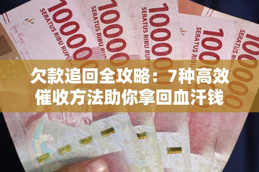 济南欠款追回全攻略：7种高效催收方法助你拿回血汗钱