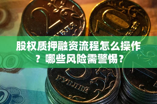 济南股权质押融资流程怎么操作？哪些风险需警惕？