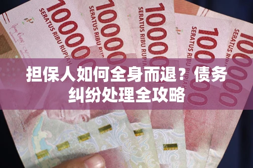 济南担保人如何全身而退？债务纠纷处理全攻略