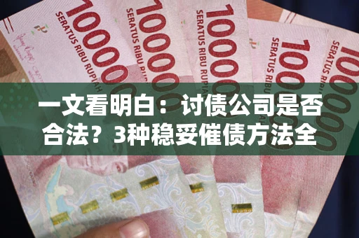 济南一文看明白：讨债公司是否合法？3种稳妥催债方法全解析