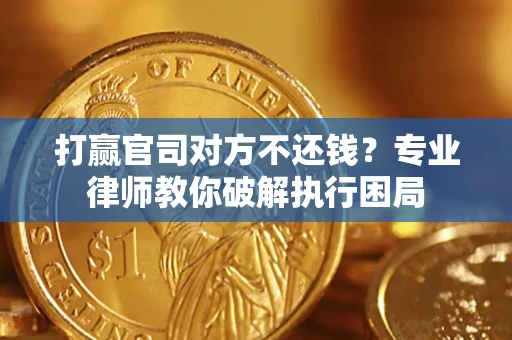 济南打赢官司对方不还钱？专业律师教你破解执行困局