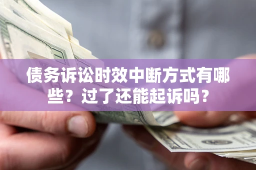 济南债务诉讼时效中断方式有哪些？过了还能起诉吗？