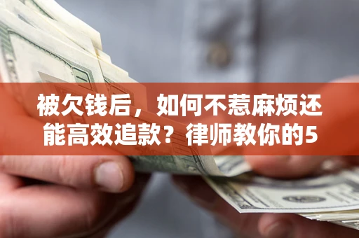 济南被欠钱后，如何不惹麻烦还能高效追款？律师教你的5步合法讨债法