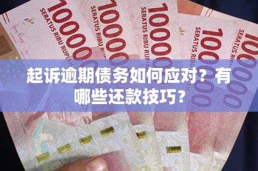 济南起诉逾期债务如何应对？有哪些还款技巧？
