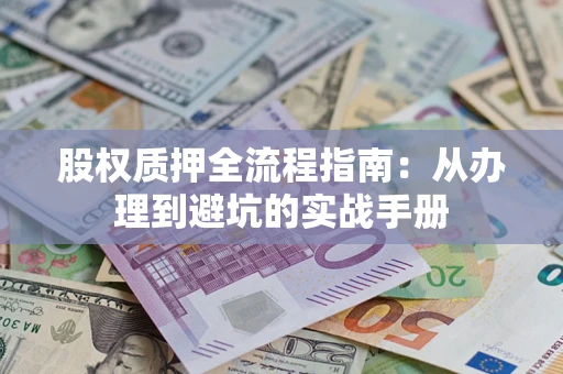 济南股权质押全流程指南：从办理到避坑的实战手册