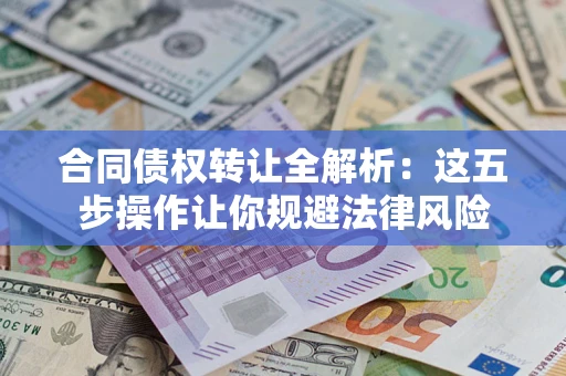 济南合同债权转让全解析：这五步操作让你规避法律风险