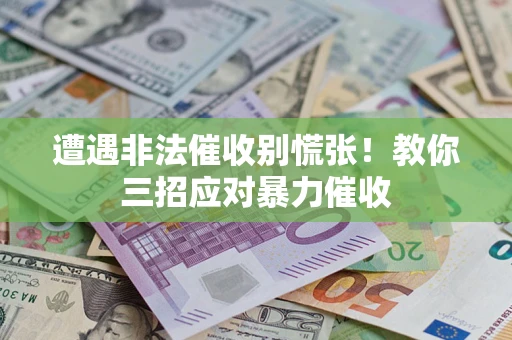济南遭遇非法催收别慌张！教你三招应对暴力催收