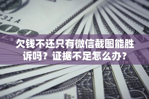济南欠钱不还只有微信截图能胜诉吗？证据不足怎么办？