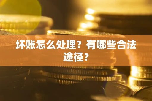 济南坏账怎么处理？有哪些合法途径？