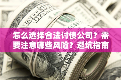 济南怎么选择合法讨债公司？需要注意哪些风险？避坑指南来了！