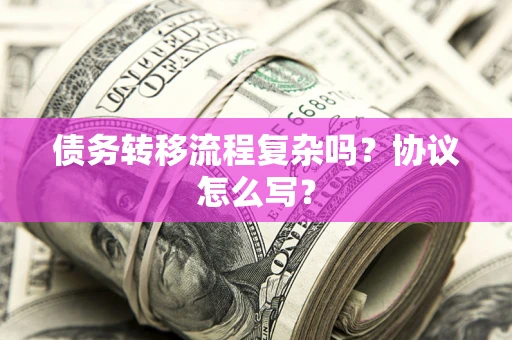 济南债务转移流程复杂吗？协议怎么写？