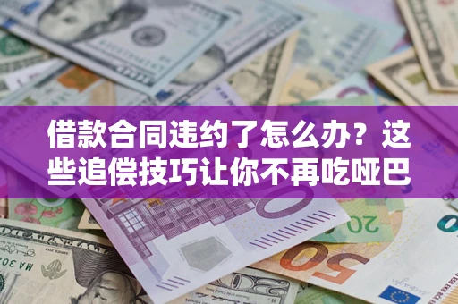 济南借款合同违约了怎么办？这些追偿技巧让你不再吃哑巴亏