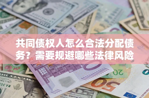 济南共同债权人怎么合法分配债务？需要规避哪些法律风险？