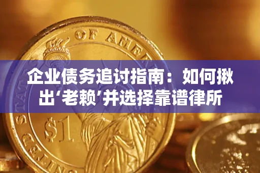 济南企业债务追讨指南：如何揪出‘老赖’并选择靠谱律所