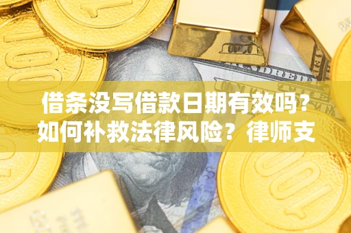 济南借条没写借款日期有效吗？如何补救法律风险？律师支招