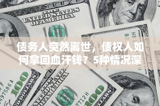 济南债务人突然离世，债权人如何拿回血汗钱？5种情况深度解析