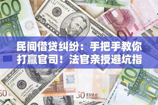 济南民间借贷纠纷：手把手教你打赢官司！法官亲授避坑指南