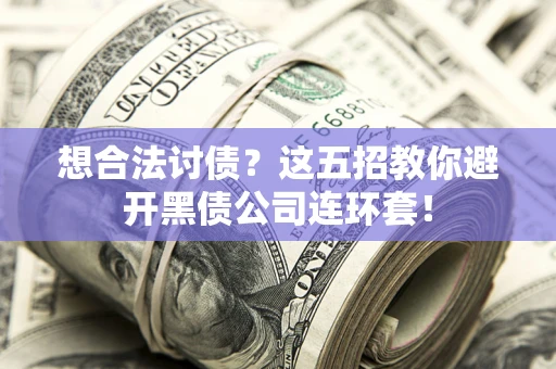 济南想合法讨债？这五招教你避开黑债公司连环套！