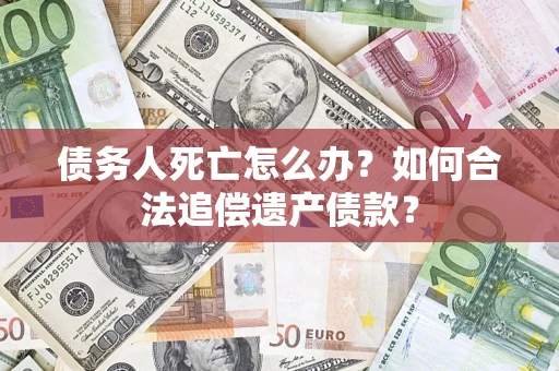 济南债务人死亡怎么办？如何合法追偿遗产债款？