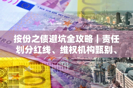 济南按份之债避坑全攻略｜责任划分红线、维权机构甄别、纠纷处理全流程拆解