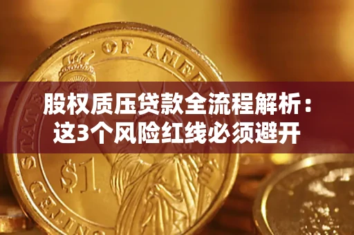 济南股权质压贷款全流程解析：这3个风险红线必须避开