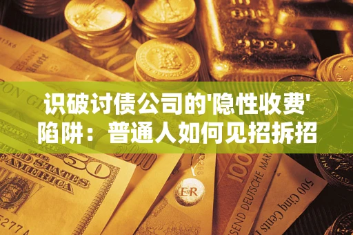济南识破讨债公司的'隐性收费'陷阱：普通人如何见招拆招？