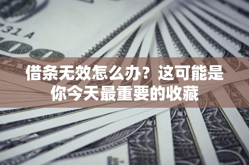 济南借条无效怎么办？这可能是你今天最重要的收藏