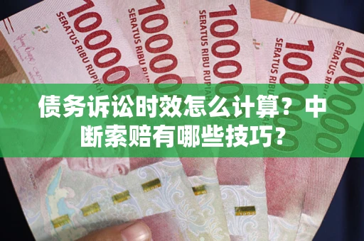 济南债务诉讼时效怎么计算？中断索赔有哪些技巧？