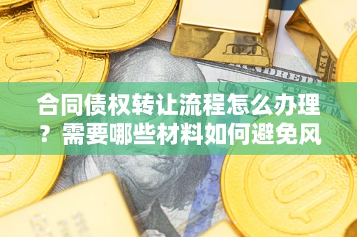 济南合同债权转让流程怎么办理？需要哪些材料如何避免风险？
