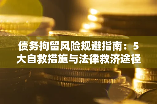 济南债务拘留风险规避指南：5大自救措施与法律救济途径
