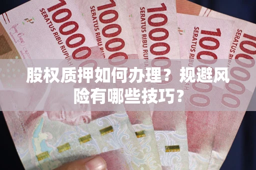 济南股权质押如何办理？规避风险有哪些技巧？
