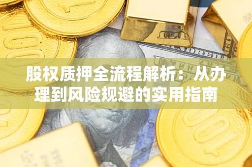 济南股权质押全流程解析：从办理到风险规避的实用指南