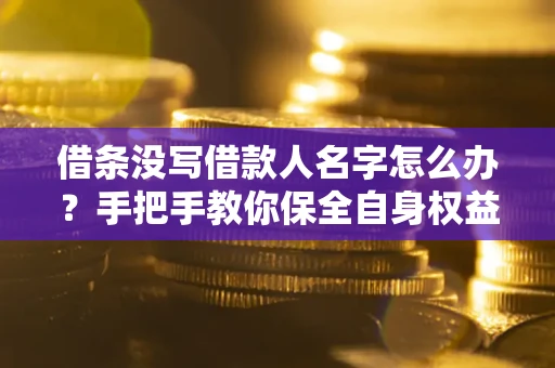 济南借条没写借款人名字怎么办？手把手教你保全自身权益