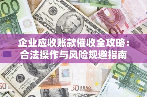 济南企业应收账款催收全攻略：合法操作与风险规避指南