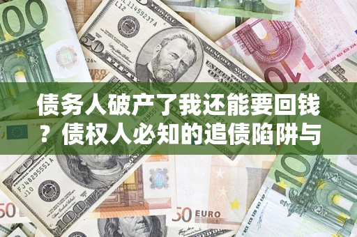 济南债务人破产了我还能要回钱？债权人必知的追债陷阱与破局之道