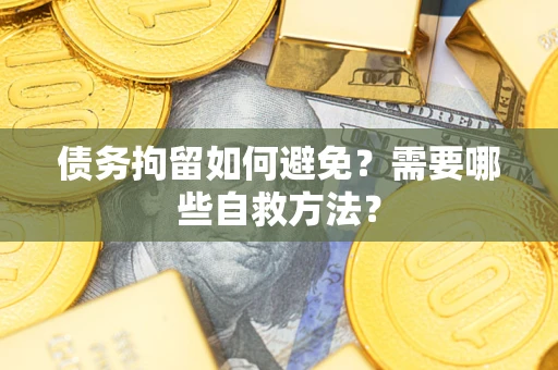 济南债务拘留如何避免？需要哪些自救方法？