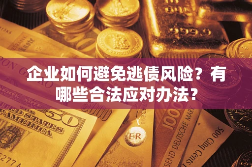济南企业如何避免逃债风险？有哪些合法应对办法？