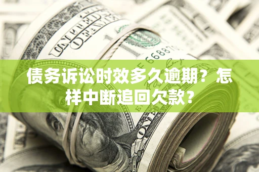 济南债务诉讼时效多久逾期？怎样中断追回欠款？