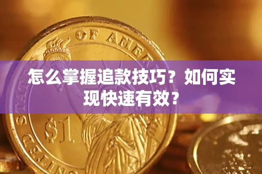 济南怎么掌握追款技巧？如何实现快速有效？