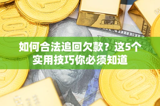 济南如何合法追回欠款？这5个实用技巧你必须知道