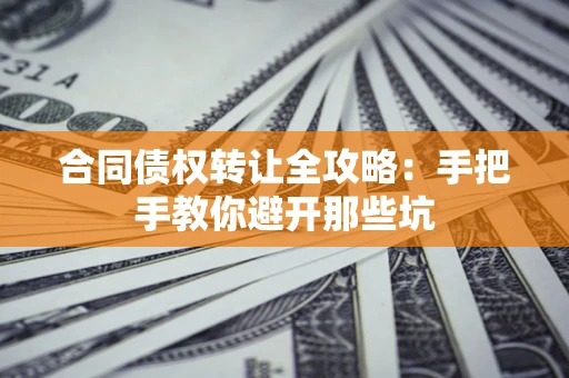 济南合同债权转让全攻略：手把手教你避开那些坑
