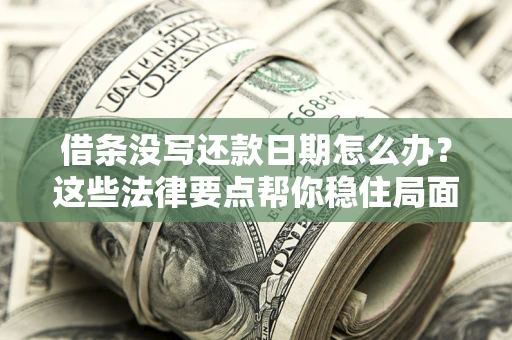 济南借条没写还款日期怎么办？这些法律要点帮你稳住局面