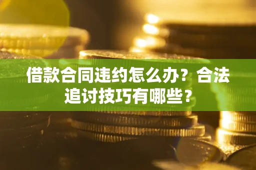 济南借款合同违约怎么办？合法追讨技巧有哪些？