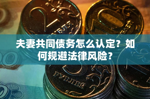 济南夫妻共同债务怎么认定？如何规避法律风险？