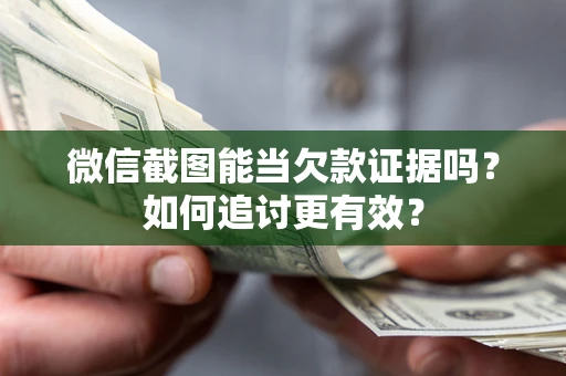 济南微信截图能当欠款证据吗？如何追讨更有效？