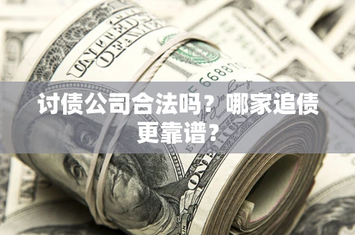 济南讨债公司合法吗？哪家追债更靠谱？